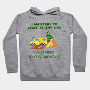 I AM READY TO LEAVE AT ANY TIME,I JUST NEED  TO GO ADVENTURE Hoodie